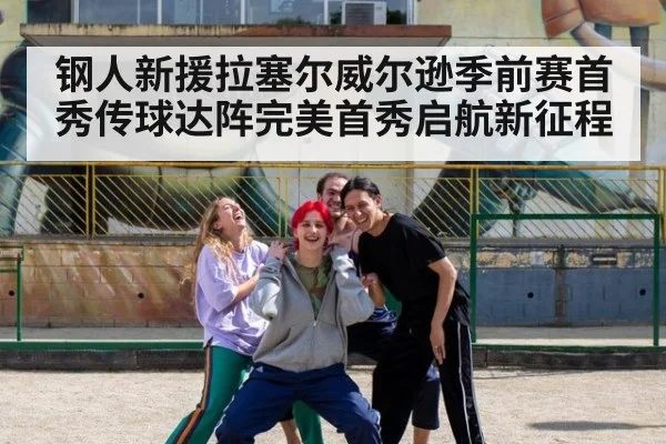 钢人新援拉塞尔威尔逊季前赛首秀传球达阵完美首秀启航新征程