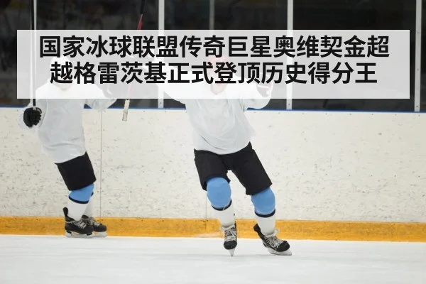 国家冰球联盟传奇巨星奥维契金超越格雷茨基正式登顶历史得分王