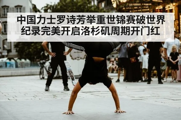 中国力士罗诗芳举重世锦赛破世界纪录完美开启洛杉矶周期开门红